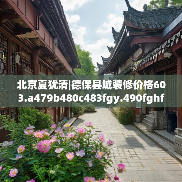 北京夏犹清|德保县城装修价格603.a479b480c483fgy.490fghfd
