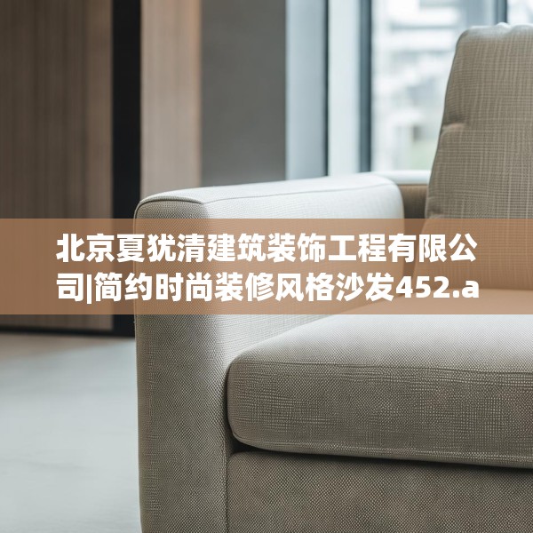 北京夏犹清建筑装饰工程有限公司|简约时尚装修风格沙发452.a328b329c332fgy.33976666