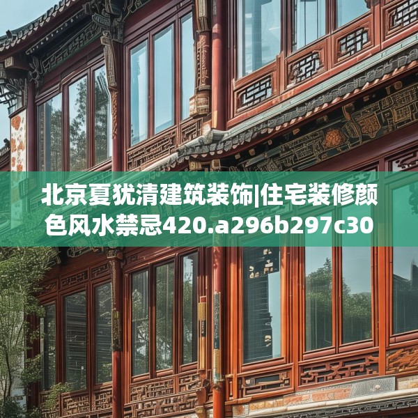 北京夏犹清建筑装饰|住宅装修颜色风水禁忌420.a296b297c300fgy.307dsfds