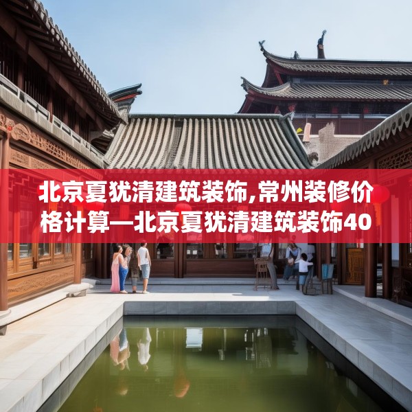 北京夏犹清建筑装饰,常州装修价格计算—北京夏犹清建筑装饰401.a277b278c281fgy.288fds