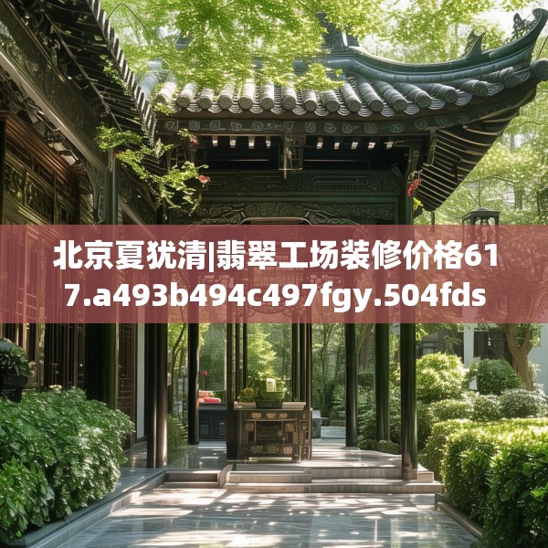 北京夏犹清|翡翠工场装修价格617.a493b494c497fgy.504fds