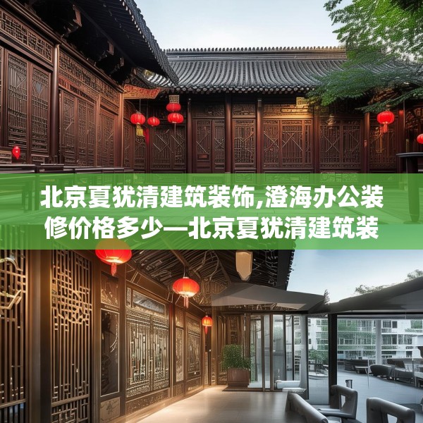 北京夏犹清建筑装饰,澄海办公装修价格多少—北京夏犹清建筑装饰512.a388b389c392fgy.399wew