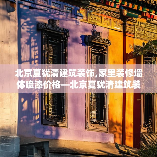 北京夏犹清建筑装饰,家里装修墙体喷漆价格—北京夏犹清建筑装饰358.a234b235c238fgy.245dewqe