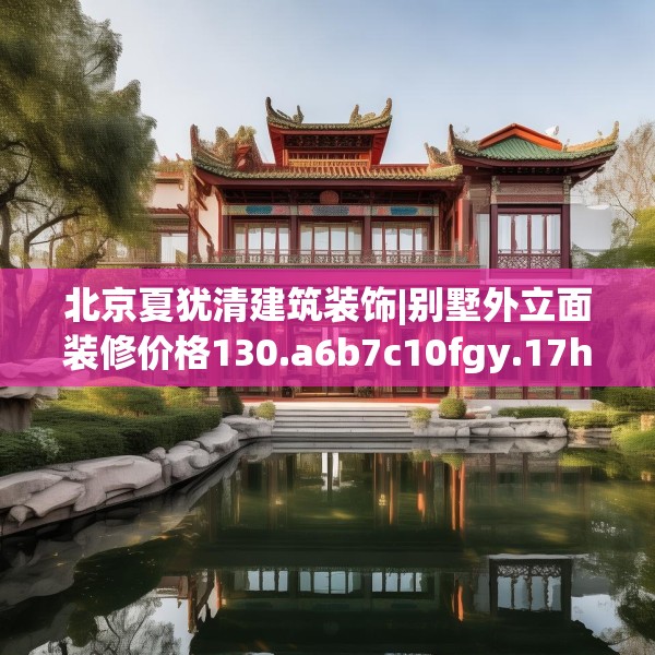 北京夏犹清建筑装饰|别墅外立面装修价格130.a6b7c10fgy.17htyj