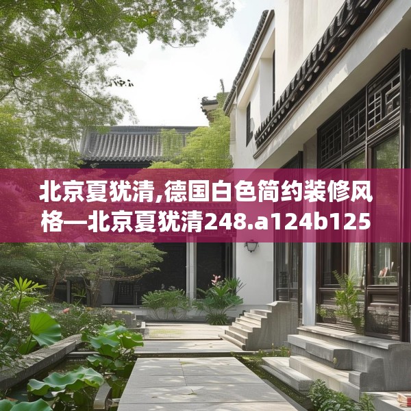 北京夏犹清,德国白色简约装修风格—北京夏犹清248.a124b125c128fgy.135xczxv