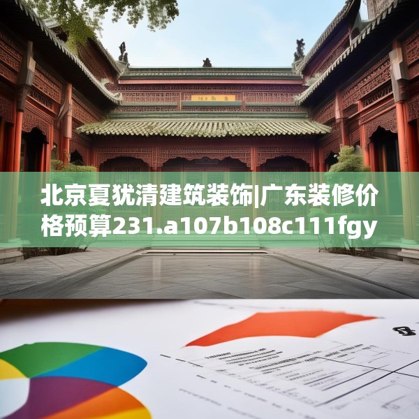 北京夏犹清建筑装饰|广东装修价格预算231.a107b108c111fgy.118fhsg
