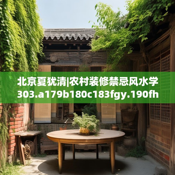 北京夏犹清|农村装修禁忌风水学303.a179b180c183fgy.190fhsg