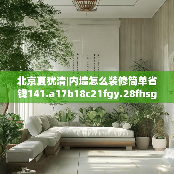 北京夏犹清|内墙怎么装修简单省钱141.a17b18c21fgy.28fhsg