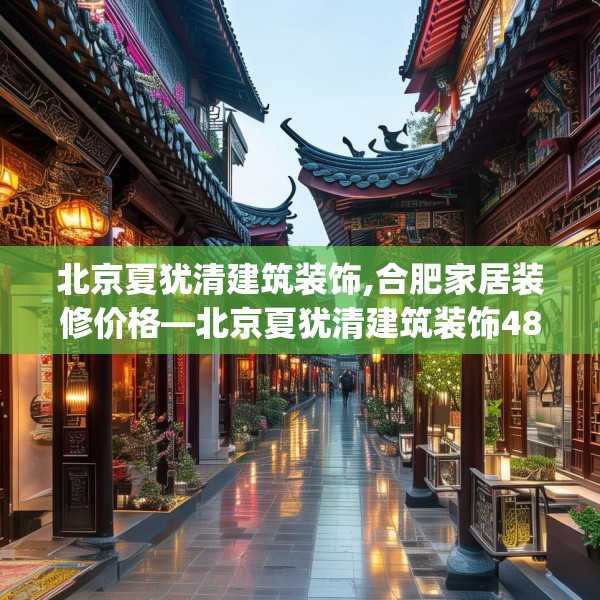 北京夏犹清建筑装饰,合肥家居装修价格—北京夏犹清建筑装饰481.a357b358c361fgy.368poiy