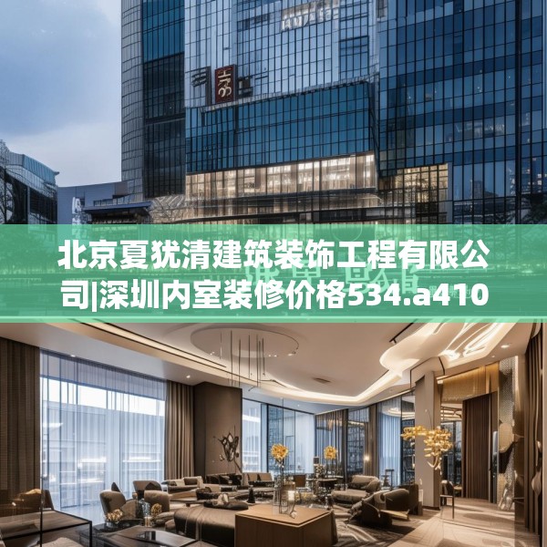 北京夏犹清建筑装饰工程有限公司|深圳内室装修价格534.a410b411c414fgy.421lkjl