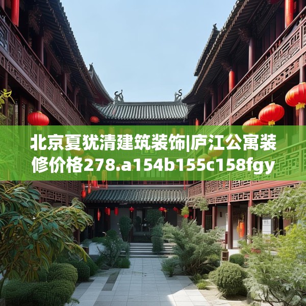 北京夏犹清建筑装饰|庐江公寓装修价格278.a154b155c158fgy.165wew
