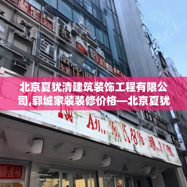 北京夏犹清建筑装饰工程有限公司,郓城家装装修价格—北京夏犹清建筑装饰工程有限公司138.a14b15c18fgy.25lkjl