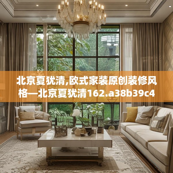 北京夏犹清,欧式家装原创装修风格—北京夏犹清162.a38b39c42fgy.49nbn