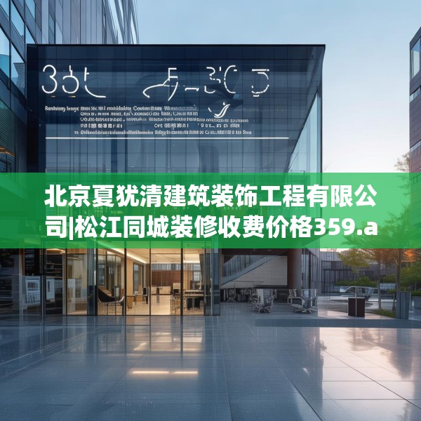 北京夏犹清建筑装饰工程有限公司|松江同城装修收费价格359.a235b236c239fgy.246bnbn