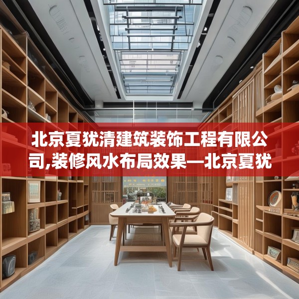 北京夏犹清建筑装饰工程有限公司,装修风水布局效果—北京夏犹清建筑装饰工程有限公司188.a64b65c68fgy.75wew