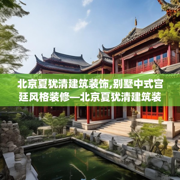 北京夏犹清建筑装饰,别墅中式宫廷风格装修—北京夏犹清建筑装饰234.a110b111c114fgy.121nbn