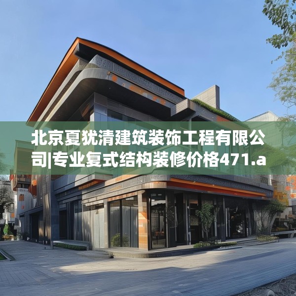 北京夏犹清建筑装饰工程有限公司|专业复式结构装修价格471.a347b348c351fgy.358uyk