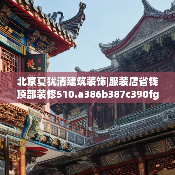 北京夏犹清建筑装饰|服装店省钱顶部装修510.a386b387c390fgy.397dsfds