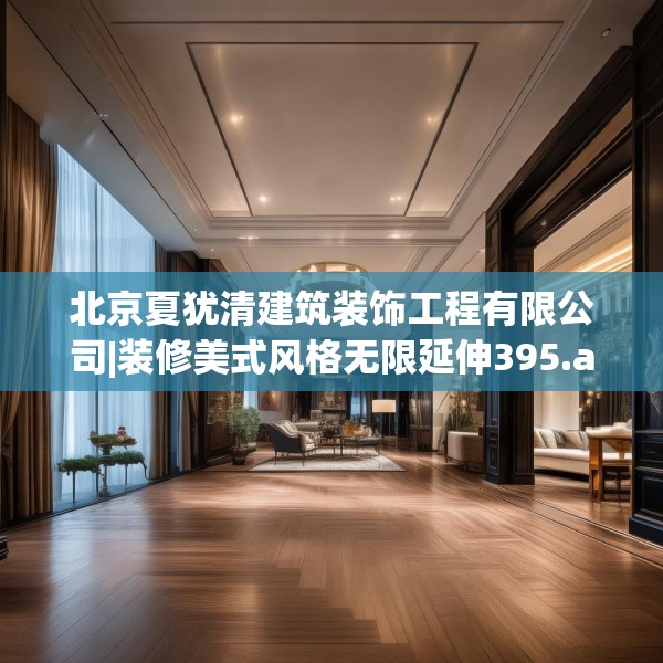 北京夏犹清建筑装饰工程有限公司|装修美式风格无限延伸395.a271b272c275fgy.282bnbn