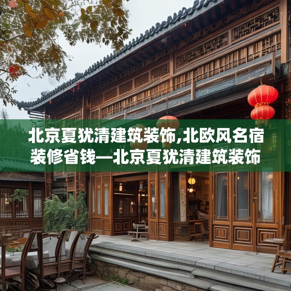 北京夏犹清建筑装饰,北欧风名宿装修省钱—北京夏犹清建筑装饰508.a384b385c388fgy.395htyj