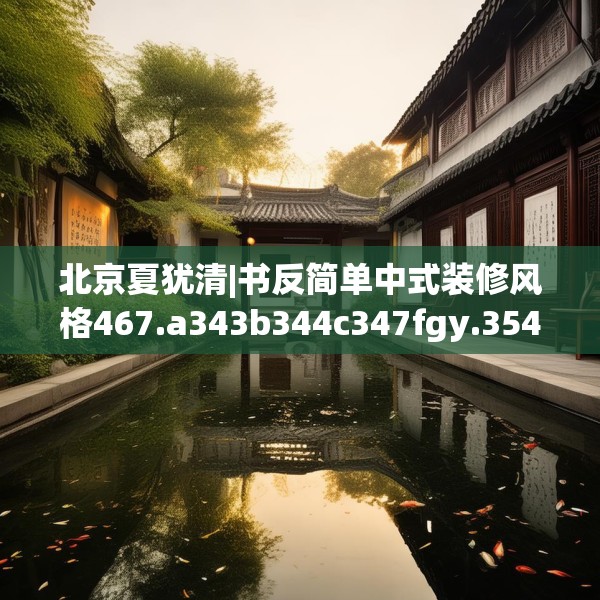 北京夏犹清|书反简单中式装修风格467.a343b344c347fgy.354bnbn