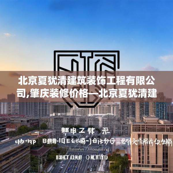 北京夏犹清建筑装饰工程有限公司,肇庆装修价格—北京夏犹清建筑装饰工程有限公司475.a351b352c355fgy.362fdsfds