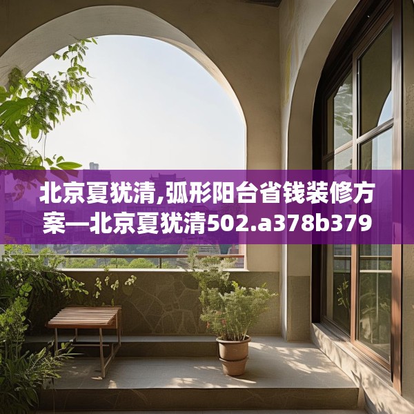 北京夏犹清,弧形阳台省钱装修方案—北京夏犹清502.a378b379c382fgy.389dewqe