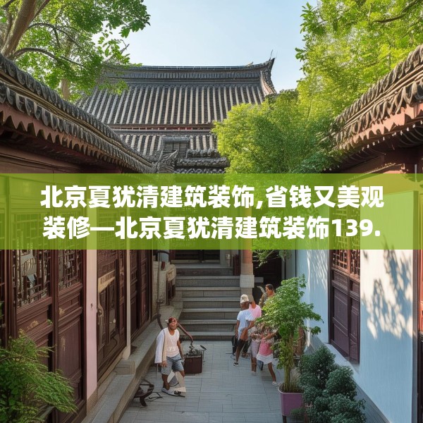 北京夏犹清建筑装饰,省钱又美观装修—北京夏犹清建筑装饰139.a15b16c19fgy.26poiy
