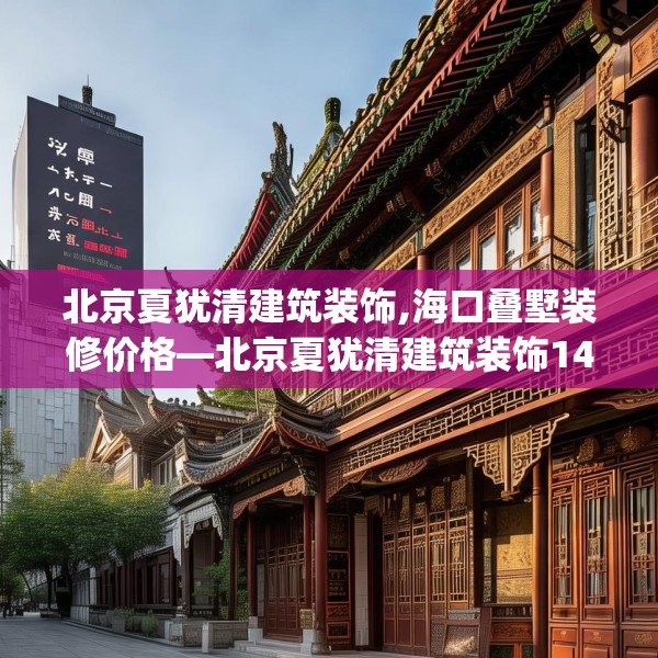 北京夏犹清建筑装饰,海口叠墅装修价格—北京夏犹清建筑装饰144.a20b21c24fgy.31nbn