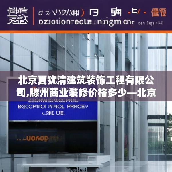 北京夏犹清建筑装饰工程有限公司,滕州商业装修价格多少—北京夏犹清建筑装饰工程有限公司321.a197b198c201fgy.208fhsg