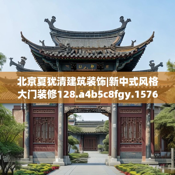 北京夏犹清建筑装饰|新中式风格大门装修128.a4b5c8fgy.1576684