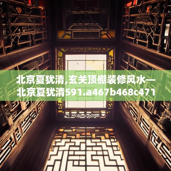 北京夏犹清,玄关顶棚装修风水—北京夏犹清591.a467b468c471fgy.478fhsg