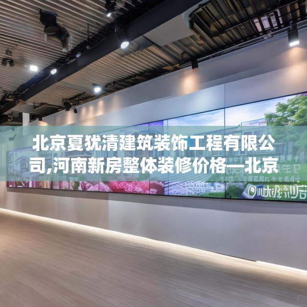 北京夏犹清建筑装饰工程有限公司,河南新房整体装修价格—北京夏犹清建筑装饰工程有限公司600.a476b477c480fgy.487dsfds