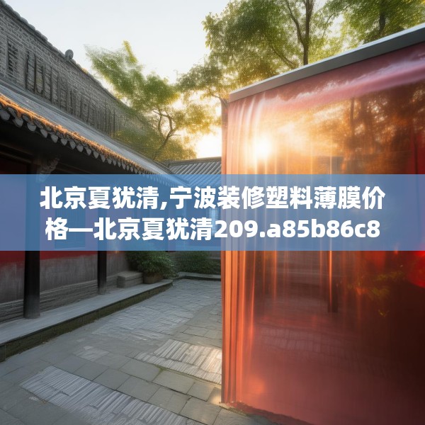 北京夏犹清,宁波装修塑料薄膜价格—北京夏犹清209.a85b86c89fgy.96cvcx