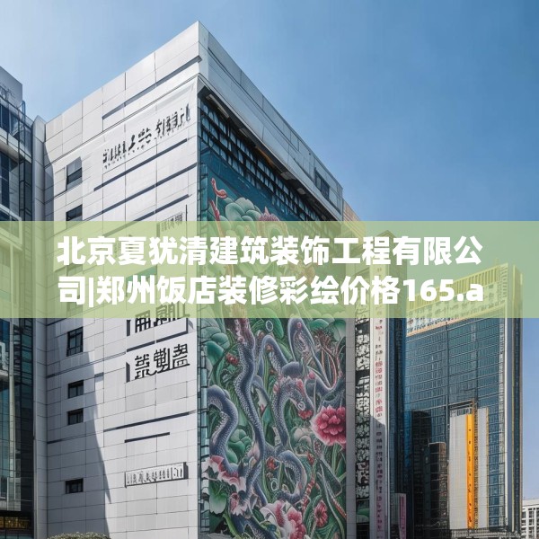 北京夏犹清建筑装饰工程有限公司|郑州饭店装修彩绘价格165.a41b42c45fgy.52uyk