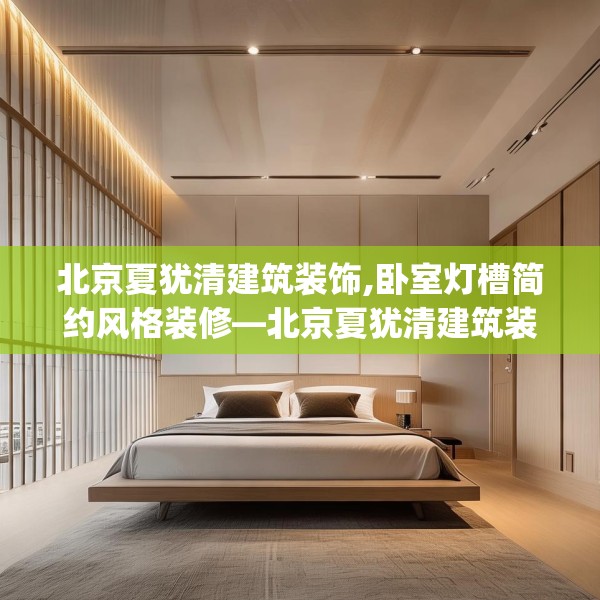 北京夏犹清建筑装饰,卧室灯槽简约风格装修—北京夏犹清建筑装饰292.a168b169c172fgy.179htyj