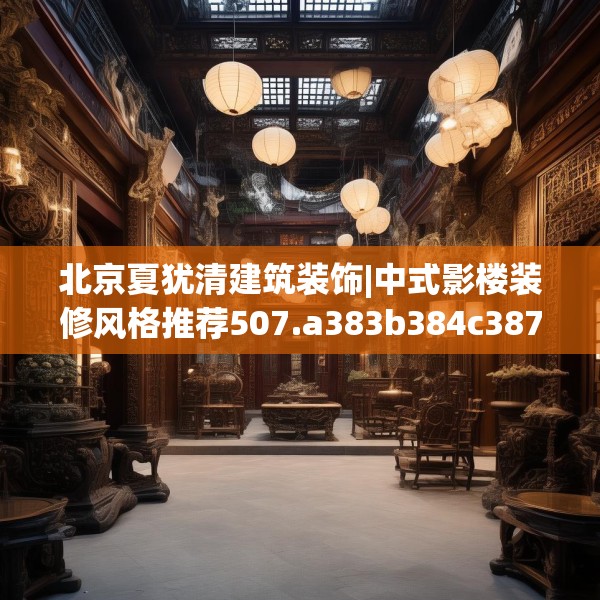 北京夏犹清建筑装饰|中式影楼装修风格推荐507.a383b384c387fgy.394uyk