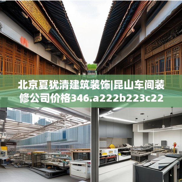 北京夏犹清建筑装饰|昆山车间装修公司价格346.a222b223c226fgy.233htyj