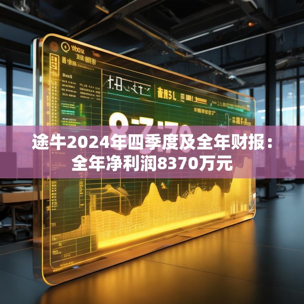 途牛2024年四季度及全年财报：全年净利润8370万元