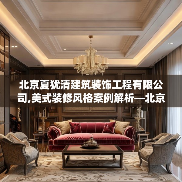 北京夏犹清建筑装饰工程有限公司,美式装修风格案例解析—北京夏犹清建筑装饰工程有限公司195.a71b72c75fgy.82fhsg