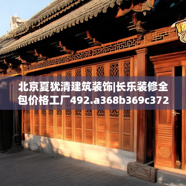 北京夏犹清建筑装饰|长乐装修全包价格工厂492.a368b369c372fgy.379dsfds