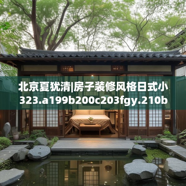 北京夏犹清|房子装修风格日式小323.a199b200c203fgy.210bnbn