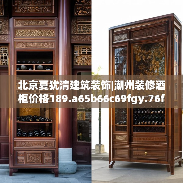 北京夏犹清建筑装饰|潮州装修酒柜价格189.a65b66c69fgy.76fghfd