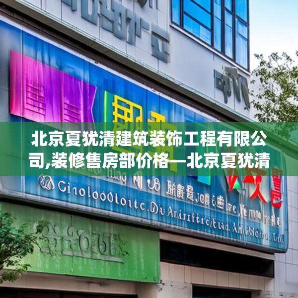 北京夏犹清建筑装饰工程有限公司,装修售房部价格—北京夏犹清建筑装饰工程有限公司611.a487b488c491fgy.498bnbn