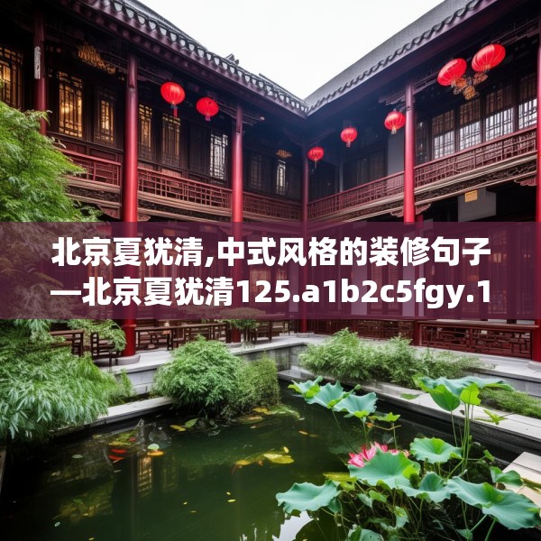 北京夏犹清,中式风格的装修句子—北京夏犹清125.a1b2c5fgy.12bnbn