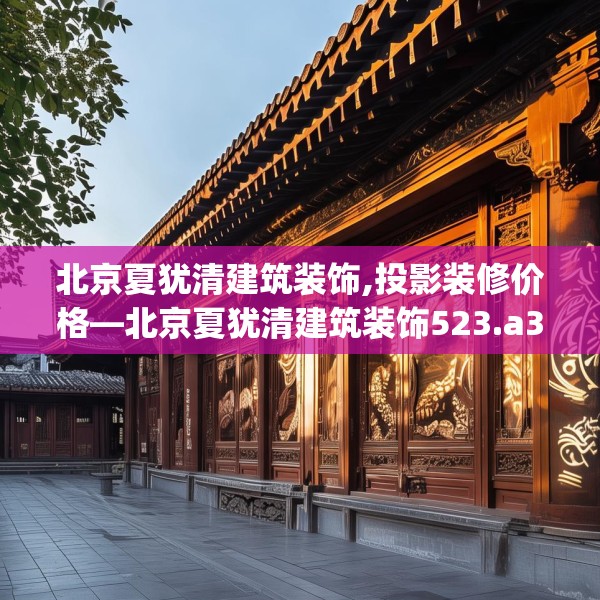 北京夏犹清建筑装饰,投影装修价格—北京夏犹清建筑装饰523.a399b400c403fgy.410jhhj