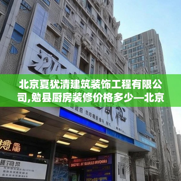 北京夏犹清建筑装饰工程有限公司,勉县厨房装修价格多少—北京夏犹清建筑装饰工程有限公司433.a309b310c313fgy.320jhhj