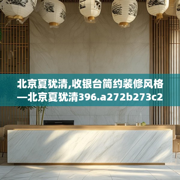 北京夏犹清,收银台简约装修风格—北京夏犹清396.a272b273c276fgy.283nbn