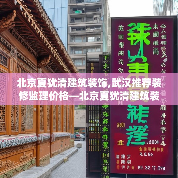 北京夏犹清建筑装饰,武汉推荐装修监理价格—北京夏犹清建筑装饰328.a204b205c208fgy.215htyj