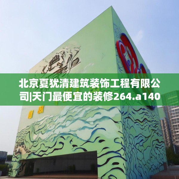 北京夏犹清建筑装饰工程有限公司|天门最便宜的装修264.a140b141c144fgy.151lkjl